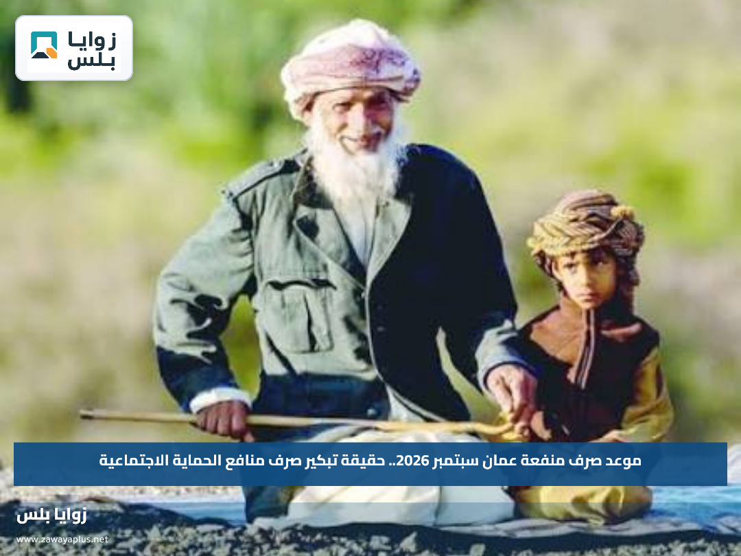 موعد صرف منفعة عمان سبتمبر 2026.. حقيقة تبكير صرف منافع الحماية الاجتماعية