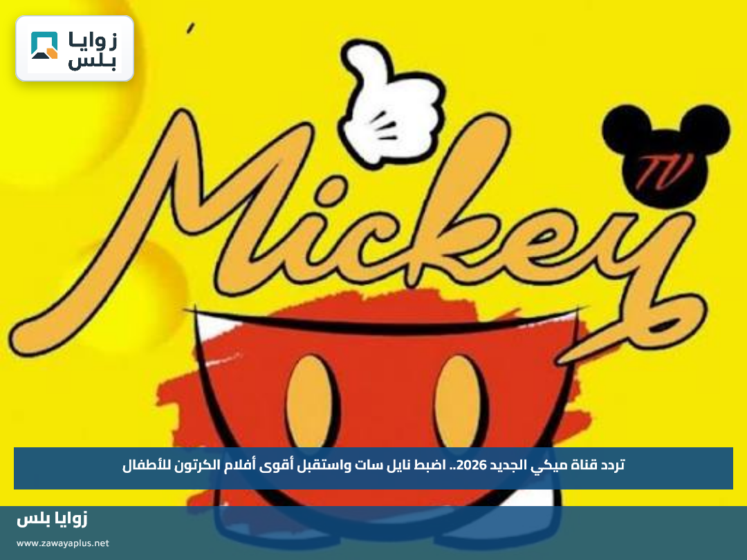 تردد قناة ميكي الجديد 2026.. اضبط نايل سات واستقبل أقوى أفلام الكرتون للأطفال