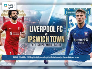 موعد مباراة ليفربول وإيبسويتش تاون في الدوري الإنجليزي 2026 والقنوات الناقلة