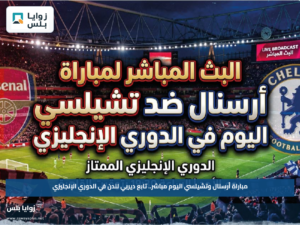مباراة أرسنال وتشيلسي اليوم مباشر.. تابع ديربي لندن في الدوري الإنجليزي
