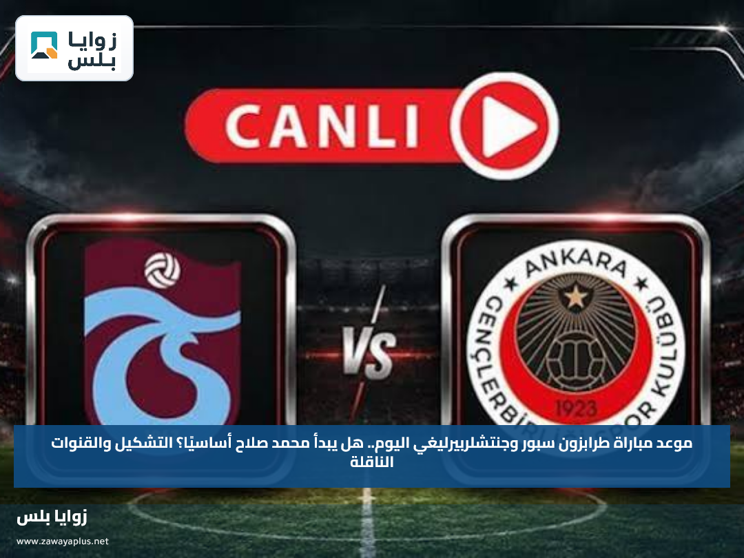 Trabzonspor vs Gençlerbirliği.. موعد مباراة طرابزون سبور وجنتشلربيرليغي اليوم.. هل يبدأ محمد صلاح أساسيًا؟ التشكيل والقنوات الناقلة