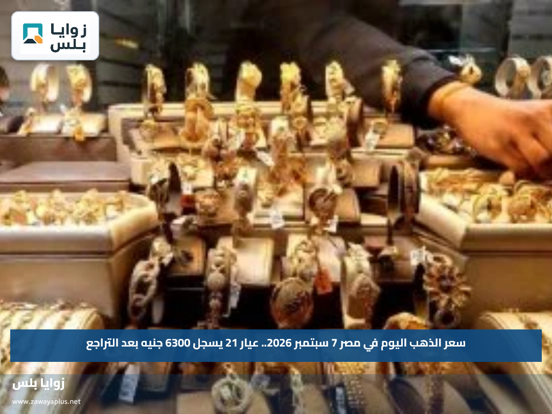 سعر الذهب اليوم في مصر 7 سبتمبر 2026.. عيار 21 يسجل 6300 جنيه بعد التراجع