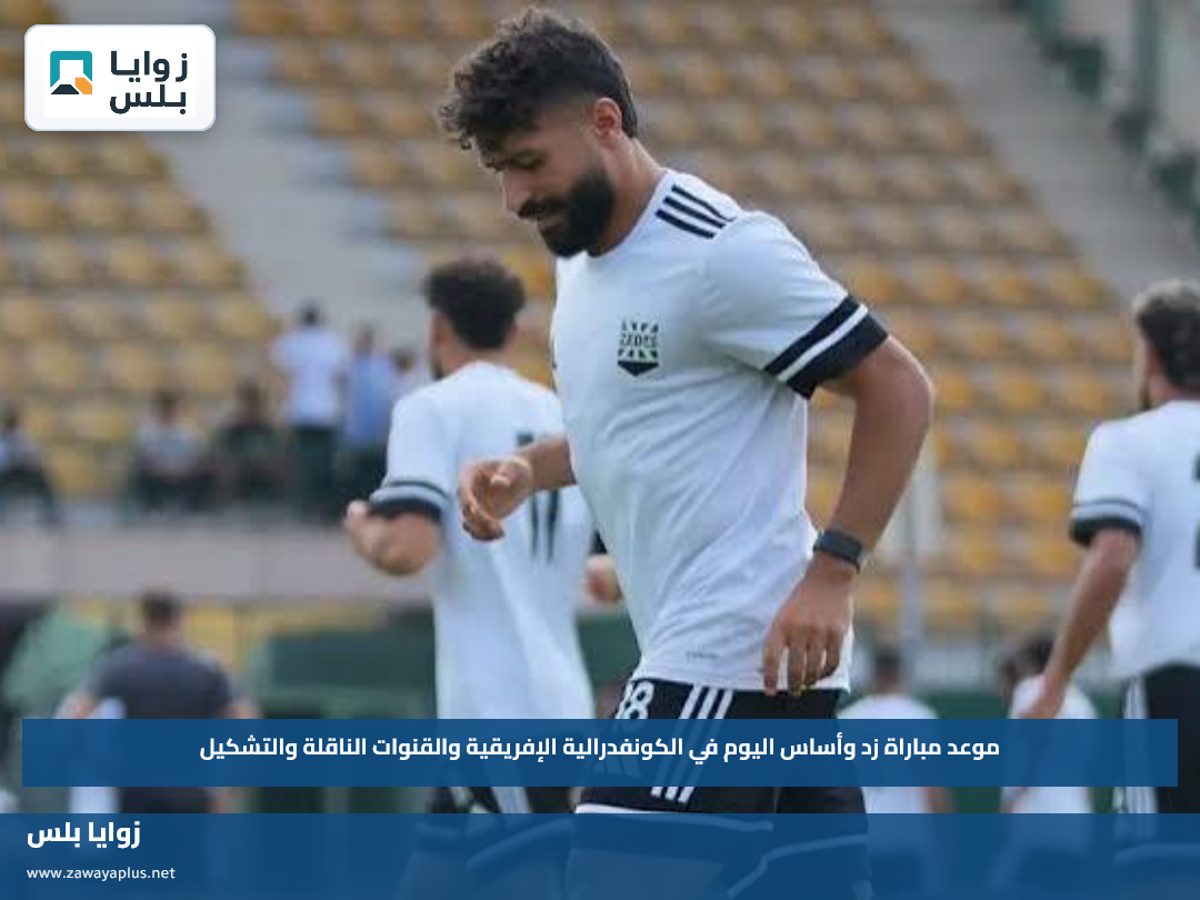 موعد مباراة زد وأساس اليوم في الكونفدرالية الإفريقية والقنوات الناقلة والتشكيل