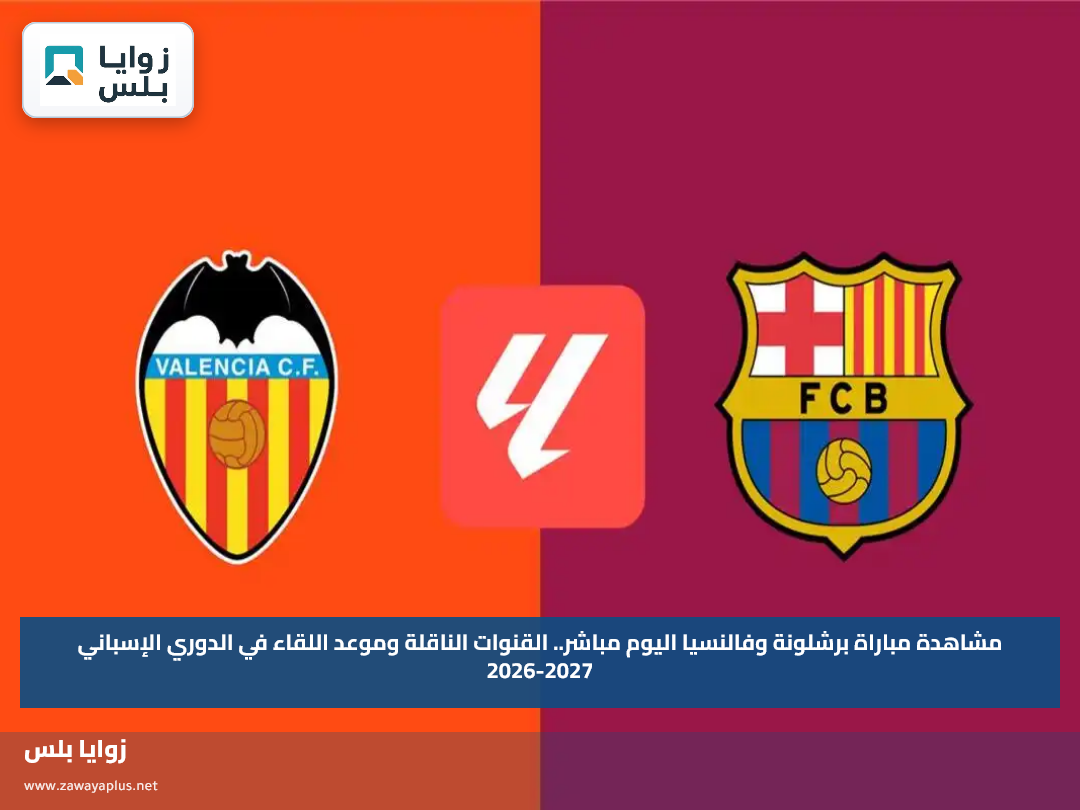 مشاهدة مباراة برشلونة وفالنسيا اليوم مباشر.. القنوات الناقلة وموعد اللقاء في الدوري الإسباني 2026-2027