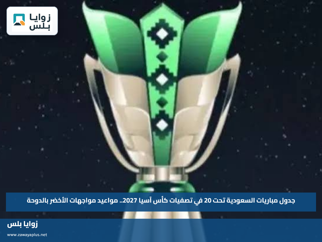جدول مباريات السعودية تحت 20 في تصفيات كأس آسيا 2027.. مواعيد مواجهات الأخضر بالدوحة