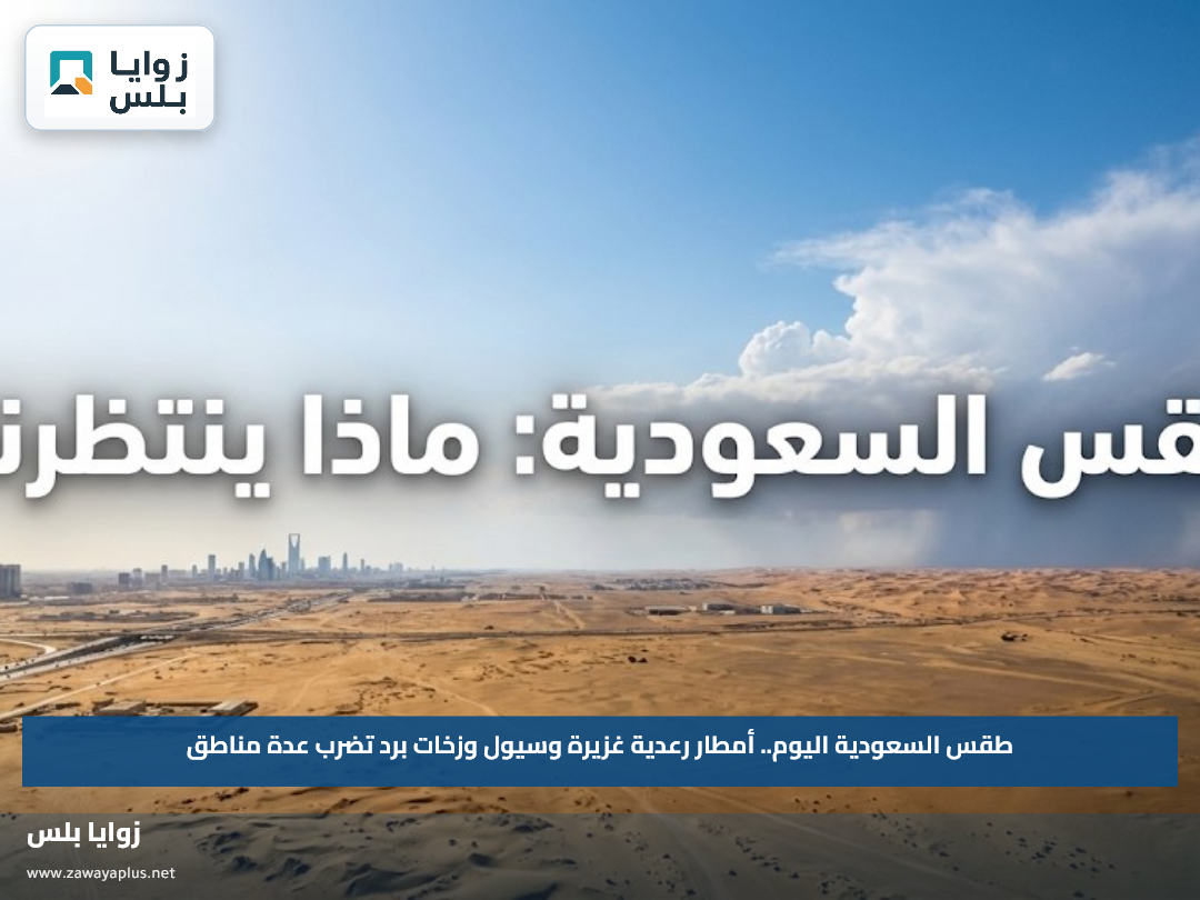 طقس السعودية اليوم.. أمطار رعدية غزيرة وسيول وزخات برد تضرب عدة مناطق