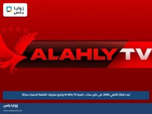 تردد قناة الأهلي 2026 على نايل سات.. اضبط Al Ahly TV وتابع مباريات القلعة الحمراء مجانًا
