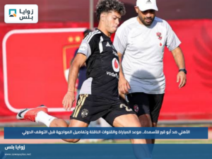 الأهلي ضد أبو قير للأسمدة.. موعد المباراة والقنوات الناقلة وتفاصيل المواجهة قبل التوقف الدولي