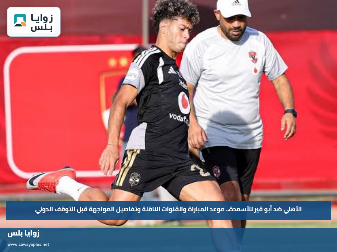 الأهلي ضد أبو قير للأسمدة.. موعد المباراة والقنوات الناقلة وتفاصيل المواجهة قبل التوقف الدولي