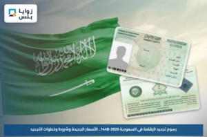 رسوم تجديد الإقامة في السعودية 2026-1448.. الأسعار الجديدة وشروط وخطوات التجديد