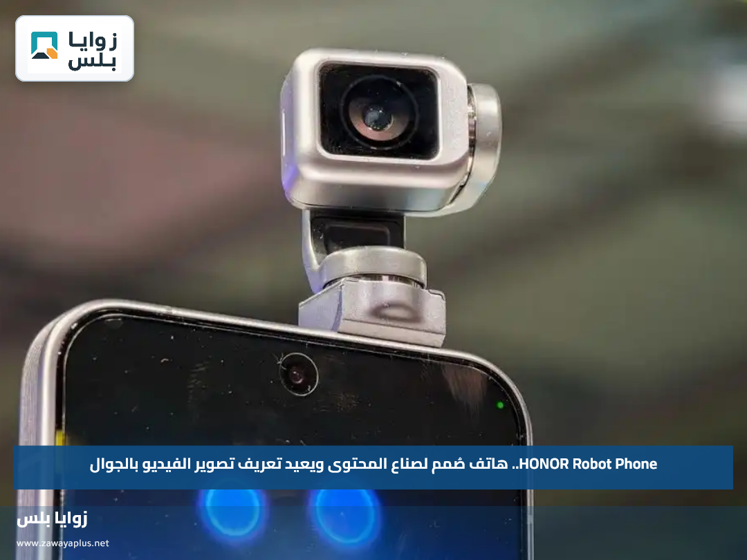 HONOR Robot Phone.. هاتف صُمم لصناع المحتوى ويعيد تعريف تصوير الفيديو بالجوال