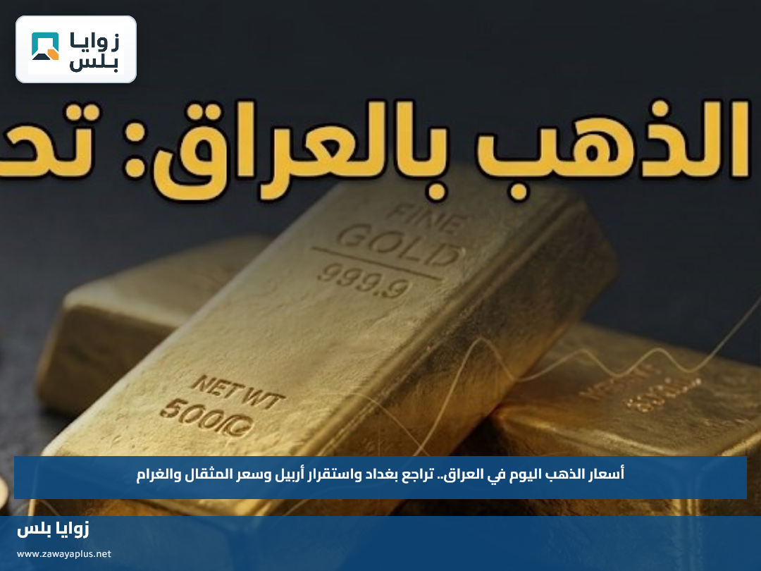 أسعار الذهب اليوم في العراق.. تراجع بغداد واستقرار أربيل وسعر المثقال والغرام