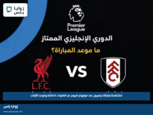 مشاهدة مباراة ليفربول ضد فولهام اليوم عبر القنوات الناقلة وموعد اللقاء