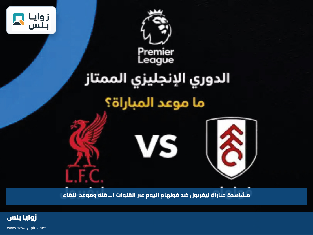 مشاهدة مباراة ليفربول ضد فولهام اليوم عبر القنوات الناقلة وموعد اللقاء