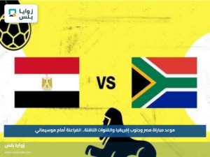 موعد مباراة مصر وجنوب إفريقيا والقنوات الناقلة.. الفراعنة أمام موسيماني