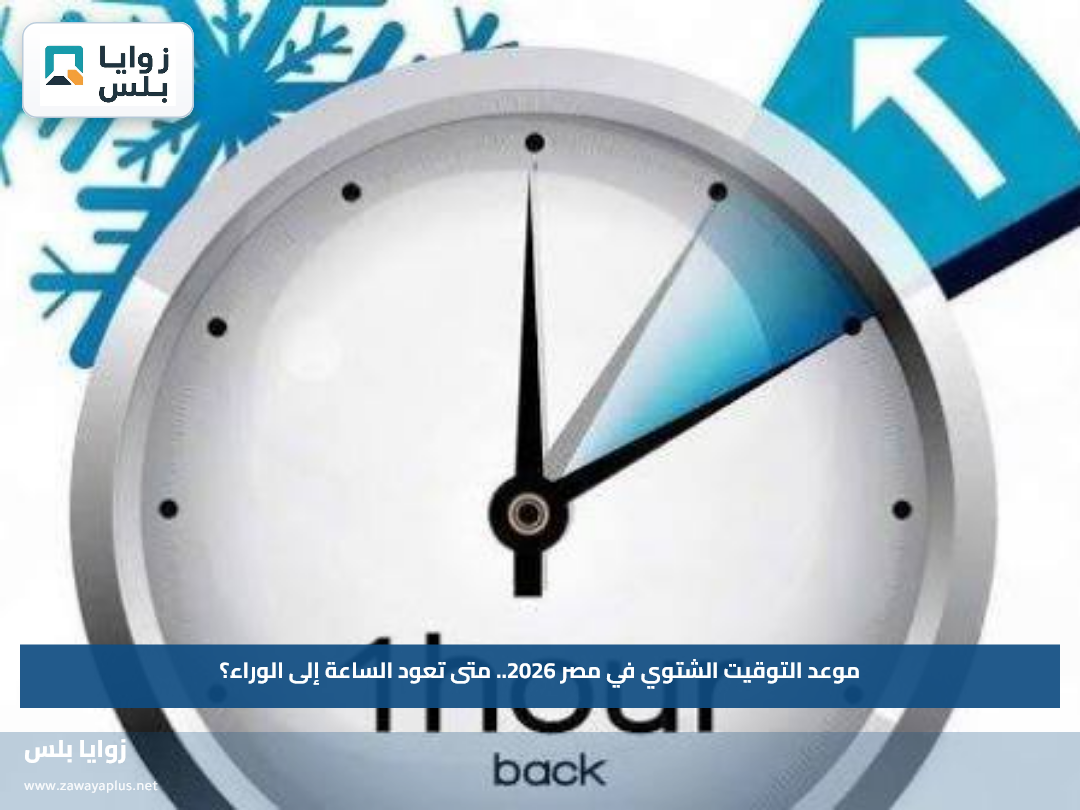 موعد التوقيت الشتوي في مصر 2026.. متى تعود الساعة إلى الوراء؟