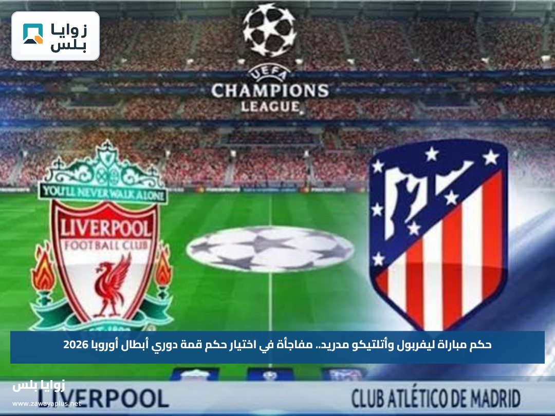 حكم مباراة ليفربول وأتلتيكو مدريد.. مفاجأة في اختيار حكم قمة دوري أبطال أوروبا 2026