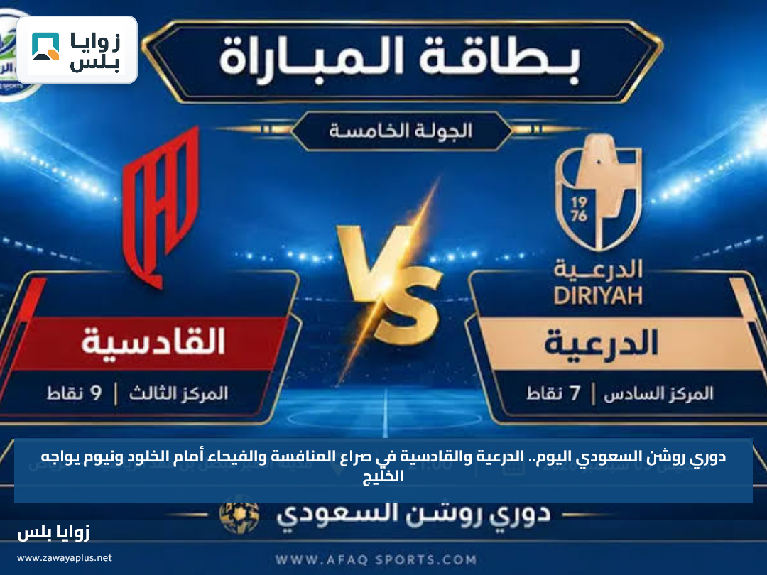 دوري روشن السعودي اليوم.. الدرعية والقادسية في صراع المنافسة والفيحاء أمام الخلود ونيوم يواجه الخليج
