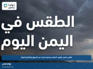 طقس اليمن اليوم.. أمطار رعدية وتحذيرات من السيول وارتفاع الحرارة