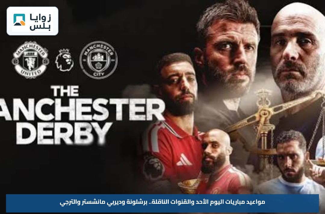 مواعيد مباريات اليوم الأحد والقنوات الناقلة.. برشلونة وديربي مانشستر والترجي