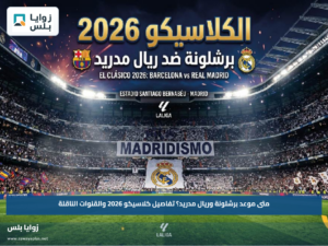متى موعد برشلونة وريال مدريد؟.. تفاصيل كلاسيكو 2026 والقنوات الناقلة