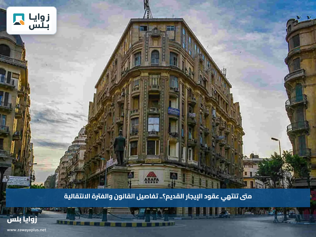 متى تنتهي عقود الإيجار القديم؟.. تفاصيل القانون والفترة الانتقالية