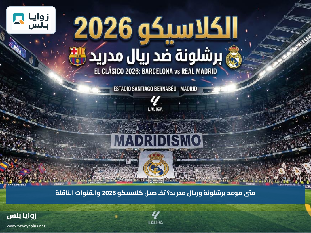 متى موعد برشلونة وريال مدريد؟.. تفاصيل كلاسيكو 2026 والقنوات الناقلة