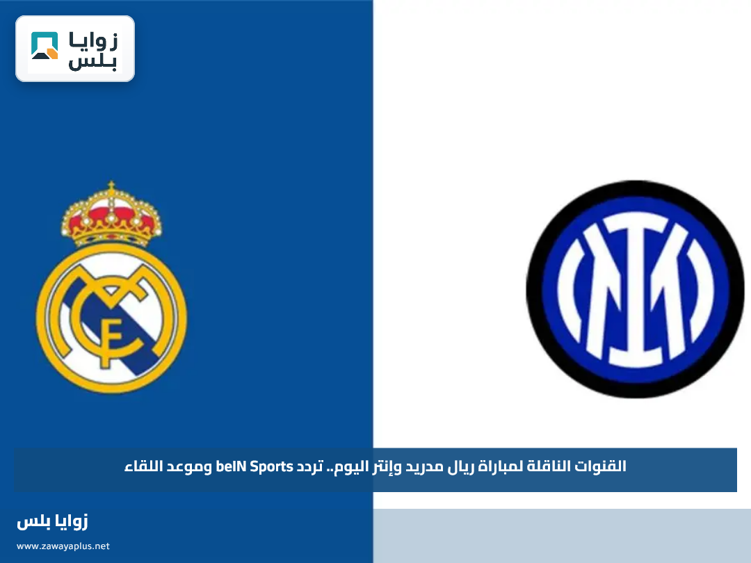 القنوات الناقلة لمباراة ريال مدريد وإنتر اليوم.. تردد beIN Sports وموعد اللقاء
