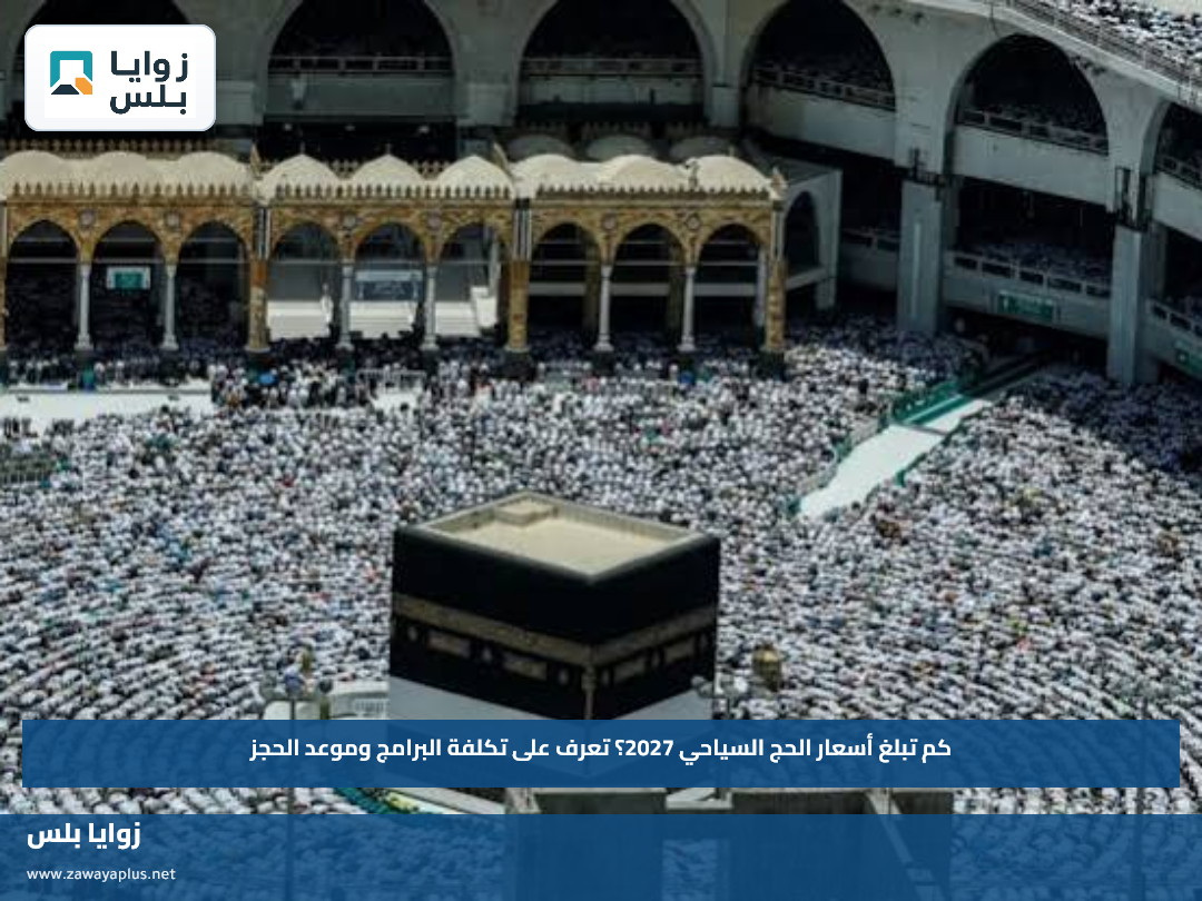 كم تبلغ أسعار الحج السياحي 2027؟.. تعرف على تكلفة البرامج وموعد الحجز