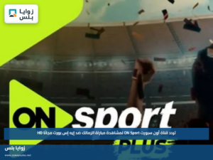 تردد قناة أون سبورت ON Sport لمشاهدة مباراة الزمالك ضد إيه إس بورت مجانًا HD