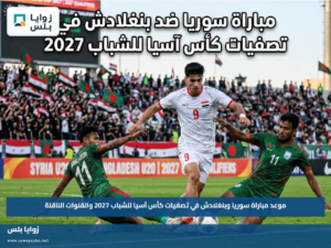 موعد مباراة سوريا وبنغلادش في تصفيات كأس آسيا للشباب 2027 والقنوات الناقلة