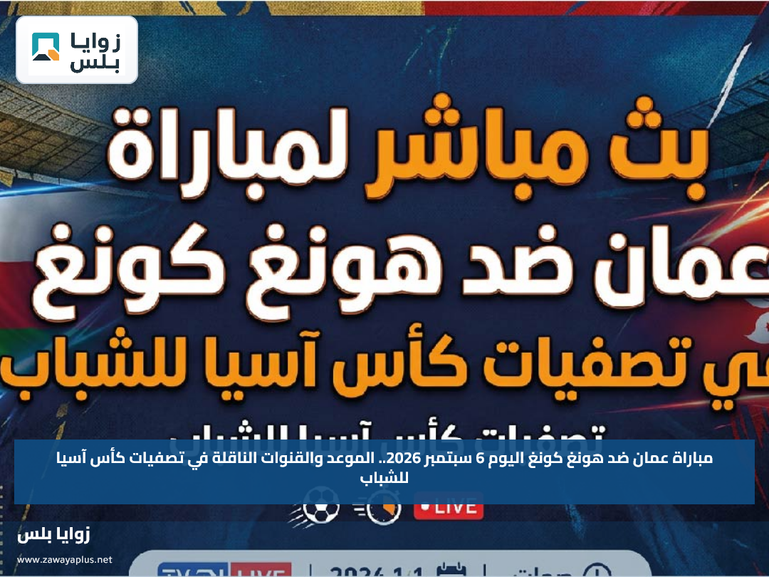 مباراة عمان ضد هونغ كونغ اليوم 6 سبتمبر 2026.. الموعد والقنوات الناقلة في تصفيات كأس آسيا للشباب