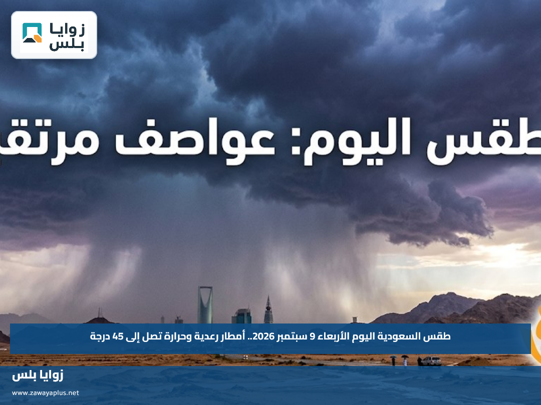 طقس السعودية اليوم الأربعاء 9 سبتمبر 2026.. أمطار رعدية وحرارة تصل إلى 45 درجة