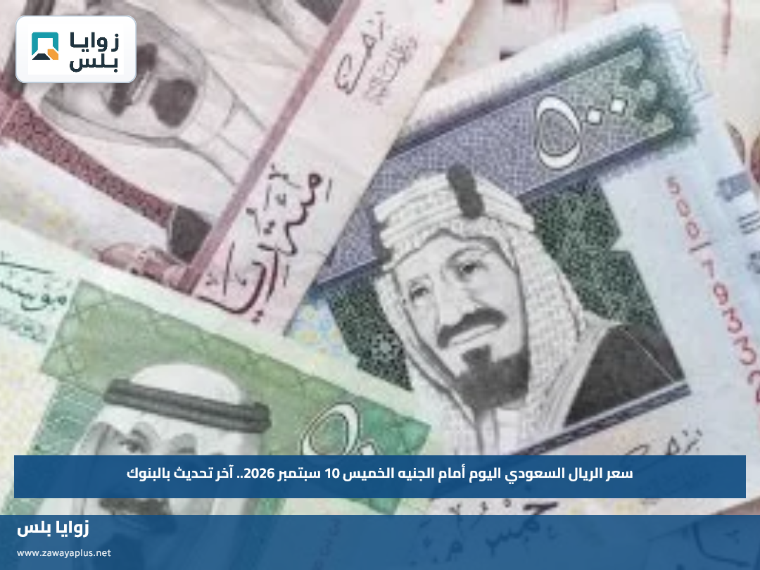 سعر الريال السعودي اليوم أمام الجنيه الخميس 10 سبتمبر 2026.. آخر تحديث بالبنوك