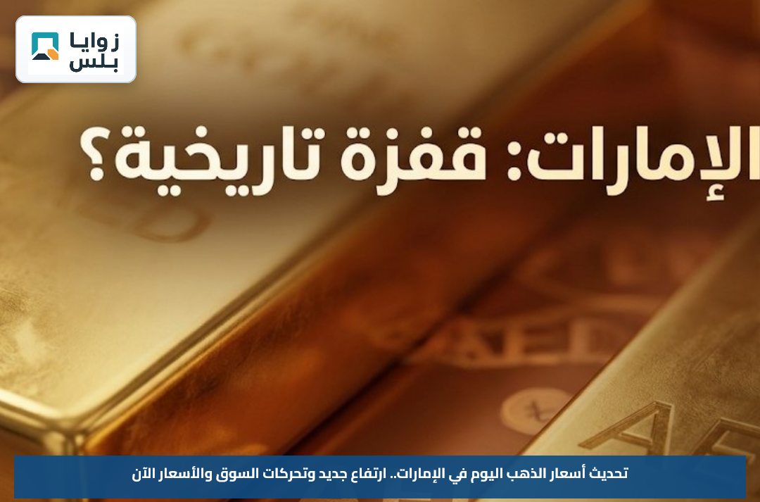 تحديث أسعار الذهب اليوم في الإمارات.. ارتفاع جديد وتحركات السوق والأسعار الآن