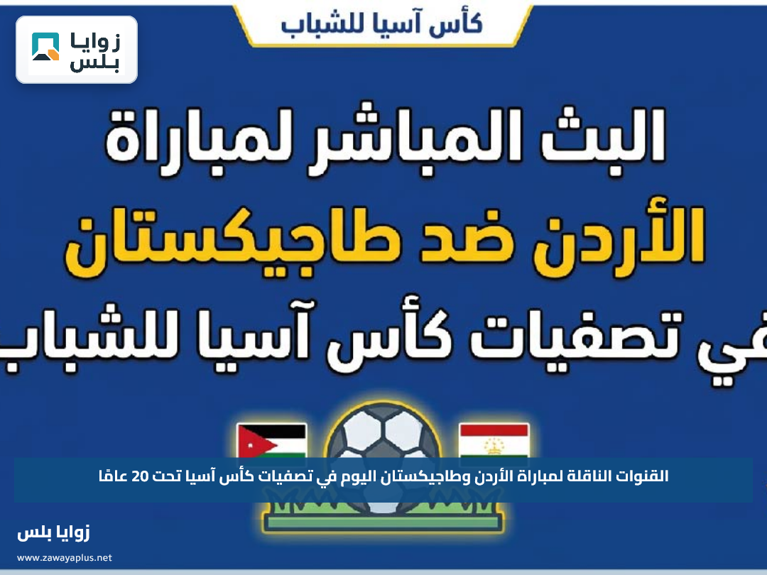 القنوات الناقلة لمباراة الأردن وطاجيكستان اليوم في تصفيات كأس آسيا تحت 20 عامًا