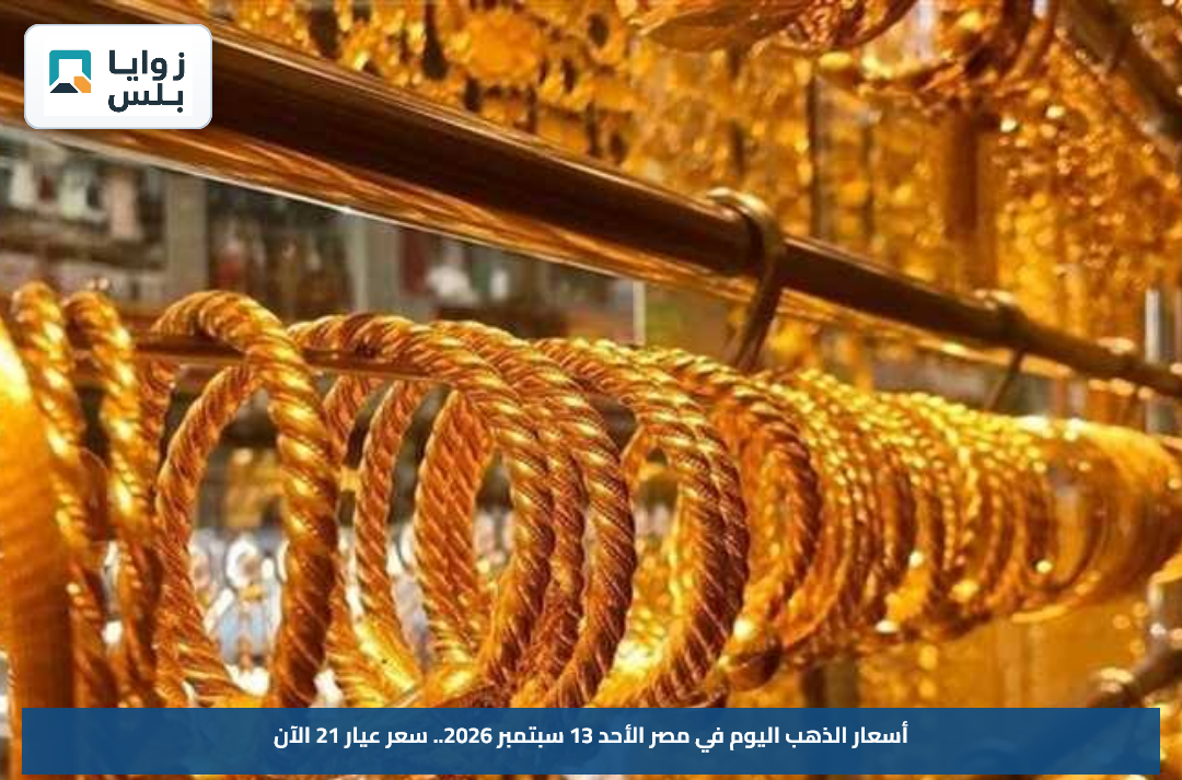 أسعار الذهب اليوم في مصر الأحد 13 سبتمبر 2026.. سعر عيار 21 الآن