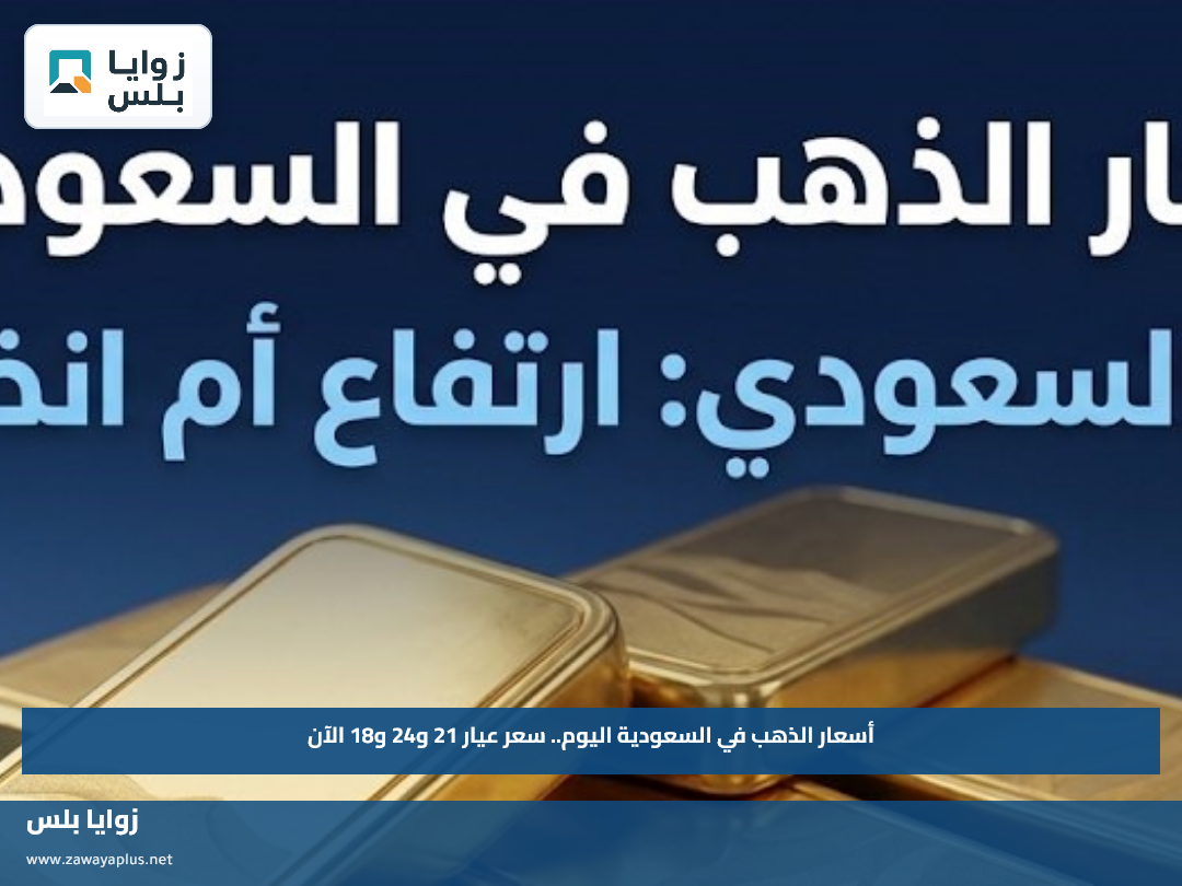 أسعار الذهب في السعودية اليوم.. سعر عيار 21 و24 و18 الآن
