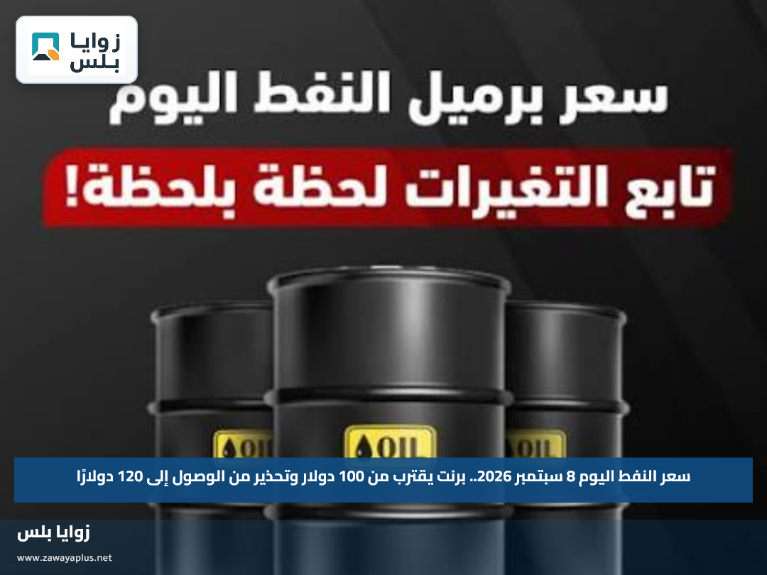 سعر النفط اليوم 8 سبتمبر 2026.. برنت يقترب من 100 دولار وتحذير من الوصول إلى 120 دولارًا