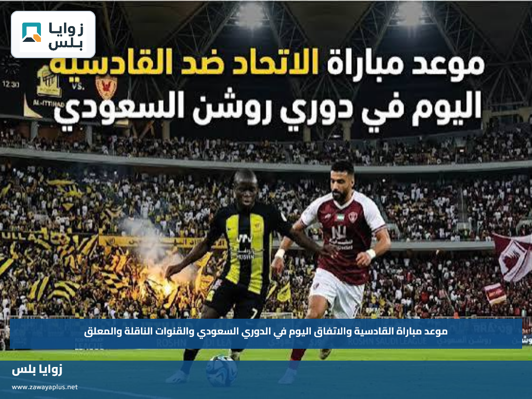 موعد مباراة القادسية والاتفاق اليوم في الدوري السعودي والقنوات الناقلة والمعلق