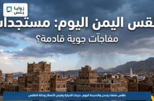 طقس صنعاء وعدن والحديدة اليوم.. درجات الحرارة وفرص الأمطار وحالة الطقس