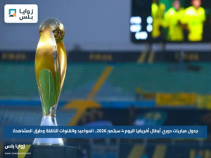 جدول مباريات دوري أبطال أفريقيا اليوم 4 سبتمبر 2026.. المواعيد والقنوات الناقلة وطرق المشاهدة