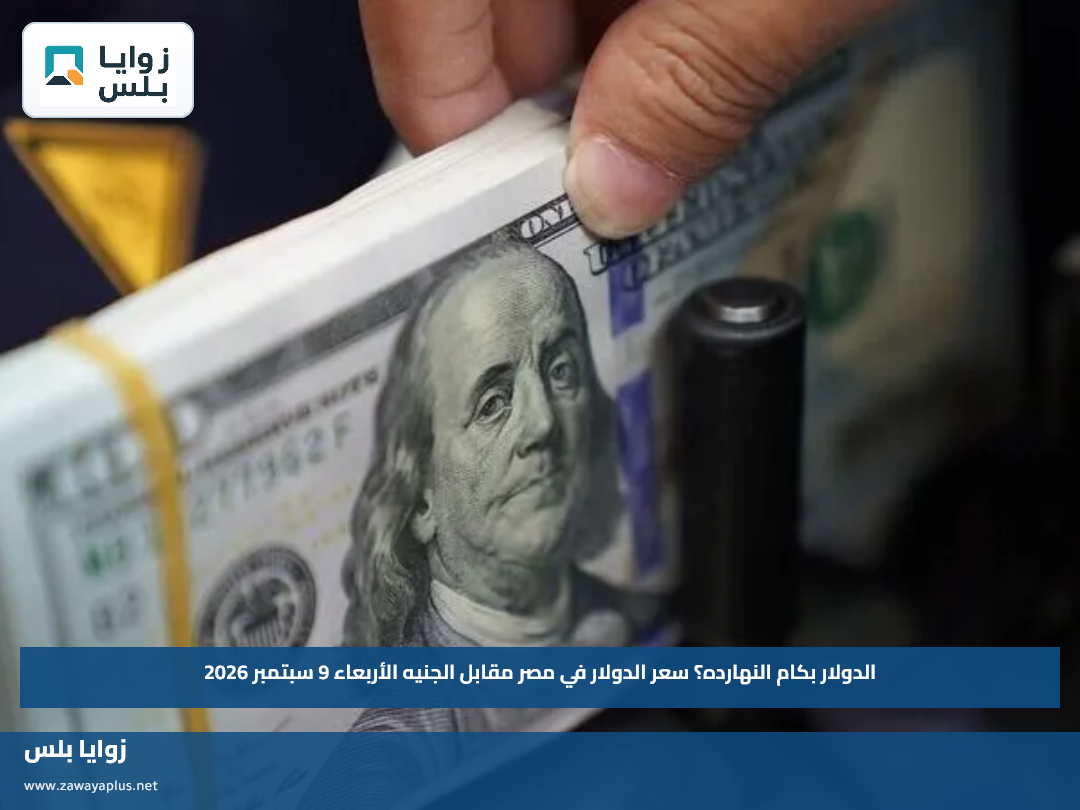 الدولار بكام النهارده؟.. سعر الدولار في مصر مقابل الجنيه الأربعاء 9 سبتمبر 2026