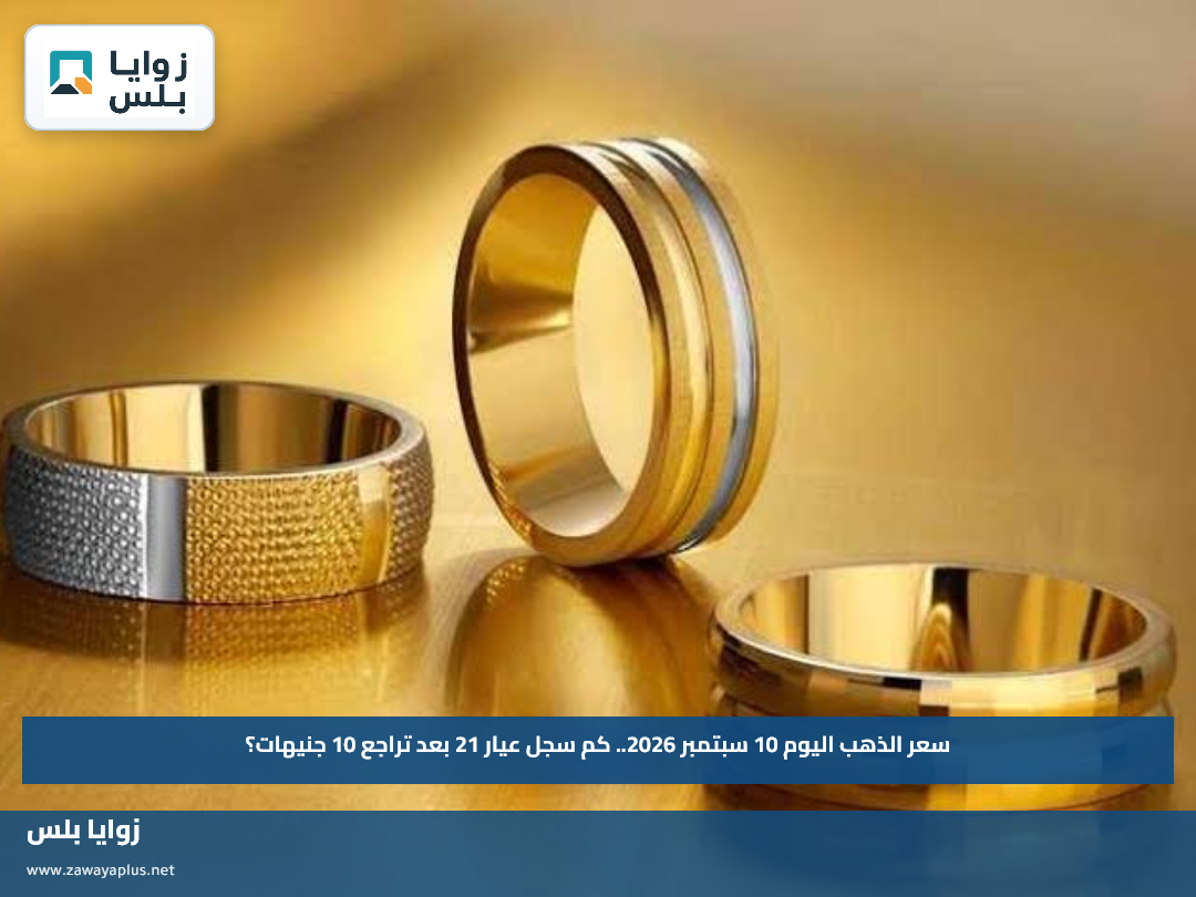 سعر الذهب اليوم 10 سبتمبر 2026.. كم سجل عيار 21 بعد تراجع 10 جنيهات؟