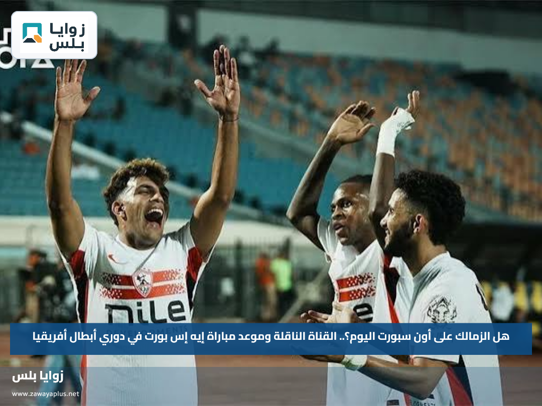 هل الزمالك على أون سبورت اليوم؟.. القناة الناقلة وموعد مباراة إيه إس بورت في دوري أبطال أفريقيا
