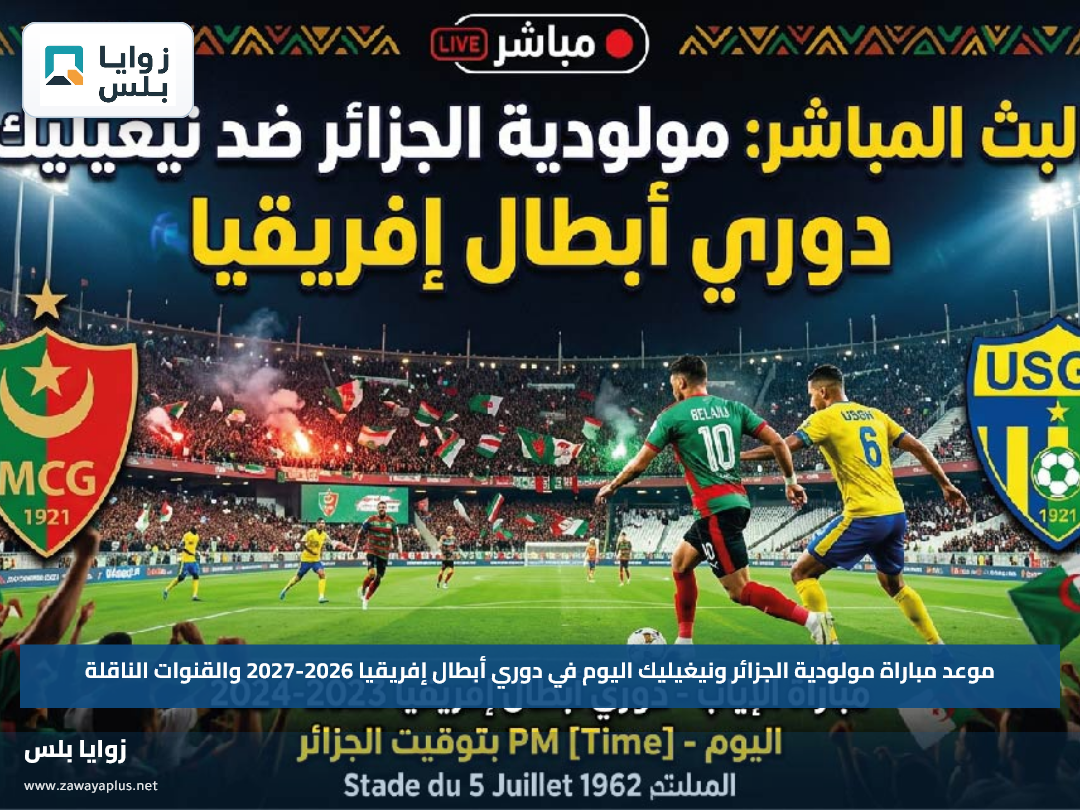موعد مباراة مولودية الجزائر ونيغيليك اليوم في دوري أبطال إفريقيا 2026-2027 والقنوات الناقلة