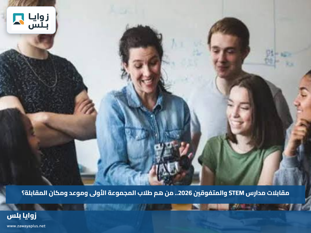 مقابلات مدارس STEM والمتفوقين 2026.. من هم طلاب المجموعة الأولى وموعد ومكان المقابلة؟