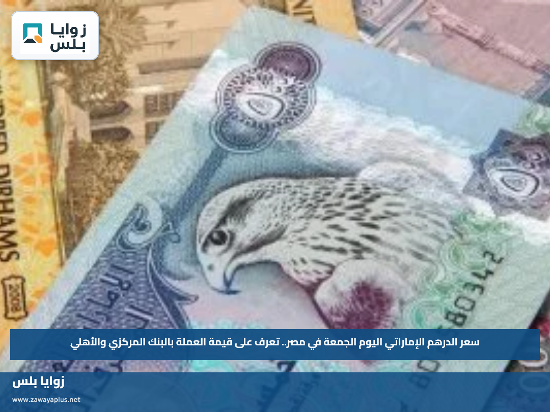 سعر الدرهم الإماراتي اليوم الجمعة في مصر.. تعرف على قيمة العملة بالبنك المركزي والأهلي