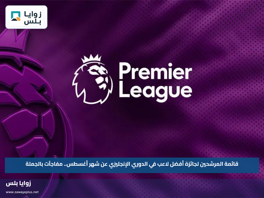 قائمة المرشحين لجائزة أفضل لاعب في الدوري الإنجليزي عن شهر أغسطس.. مفاجآت بالجملة