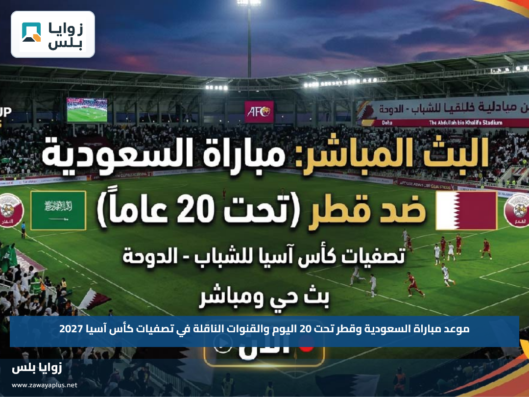 موعد مباراة السعودية وقطر تحت 20 اليوم والقنوات الناقلة في تصفيات كأس آسيا 2027